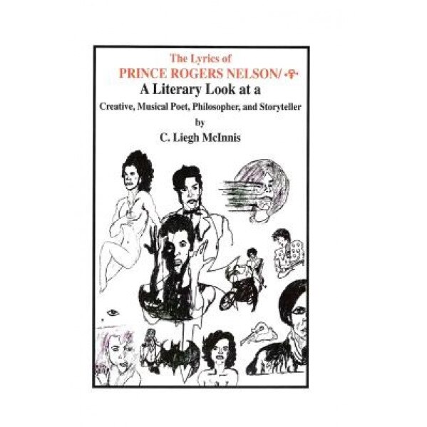 The Lyrics of Prince Rogers Nelson: A Literary Look at a Creative, Musical Poet, Philosopher, and Storyteller, C. Liegh McInnis (Author)