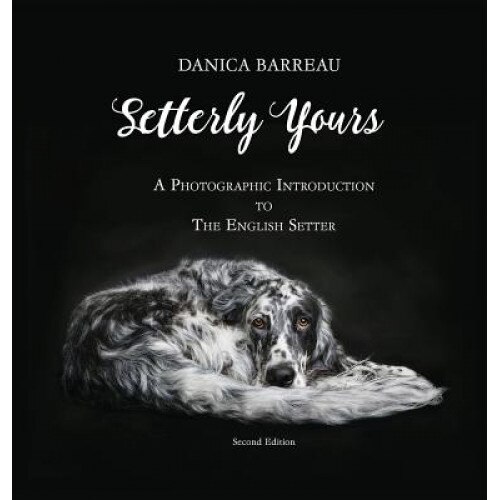 Setterly Yours: A Photographic Introduction to the English Setter, Danica Barreau (Author)