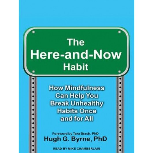 The Here-And-Now Habit: How Mindfulness Can Help You Break Unhealthy Habits Once and for All, Hugh G. Byrne Phd (Author)