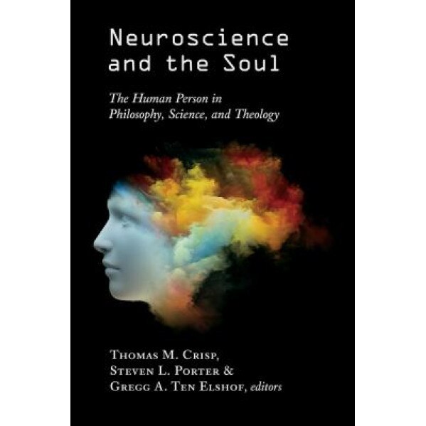 Neuroscience and the Soul: The Human Person in Philosophy, Science, and Theology, Thomas M. Crisp (Editor)