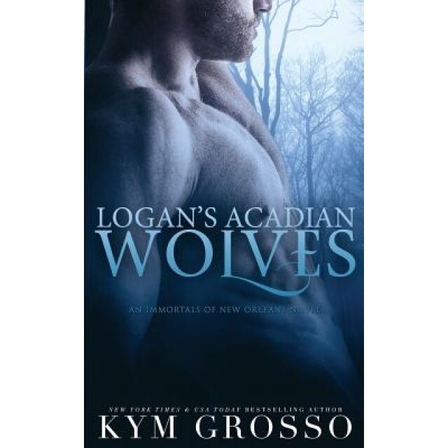 Logan's Acadian Wolves: Immortals of New Orleans, Book 4, Kym Grosso (Author)