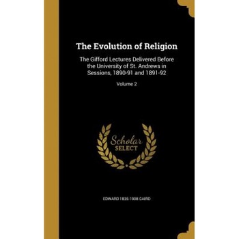 The Evolution of Religion: The Gifford Lectures Delivered Before the University of St. Andrews in Sessions, 1890-91 and 1891-92; Volume 2, Edward 1835-1908 Caird (Author) The Evolution of Religion: The Gifford Lectures Delivered Before the University of St. Andrews in Sessions, 1890-91 and 1891-92; Volume 2, Edward 1835-1908 Caird (Author)