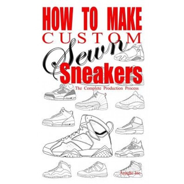 How to Make Custom Sewn Sneakers: The Complete Production Process, Anthony Boyd (Author)