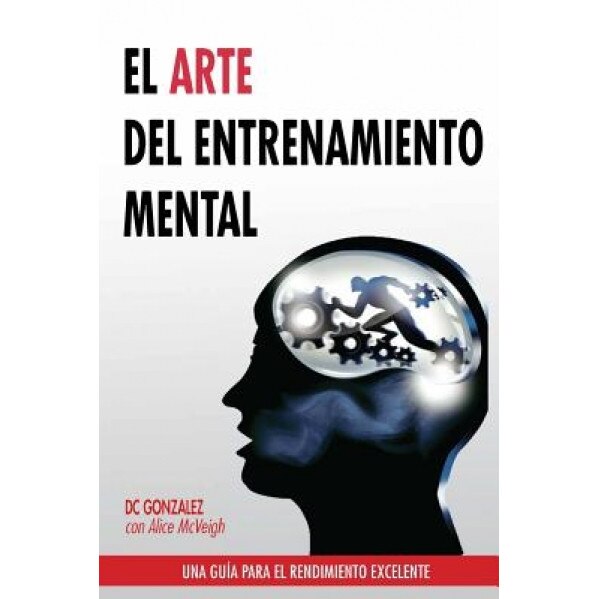 El Arte del Entrenamiento Mental: Una Guia Para El Rendimiento Excelente, DC Gonzalez (Author)