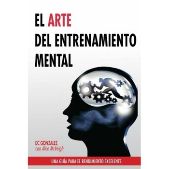 El Arte del Entrenamiento Mental: Una Guia Para El Rendimiento Excelente, DC Gonzalez (Author) El Arte del Entrenamiento Mental: Una Guia Para El Rendimiento Excelente, DC Gonzalez (Author)