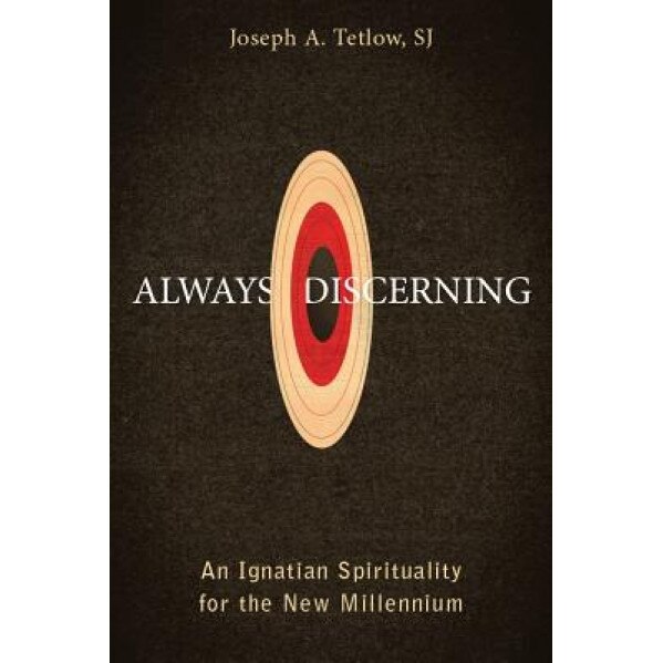 Always Discerning: An Ignatian Spirituality for the New Millennium, Joseph A., S.J. Tetlow (Author)