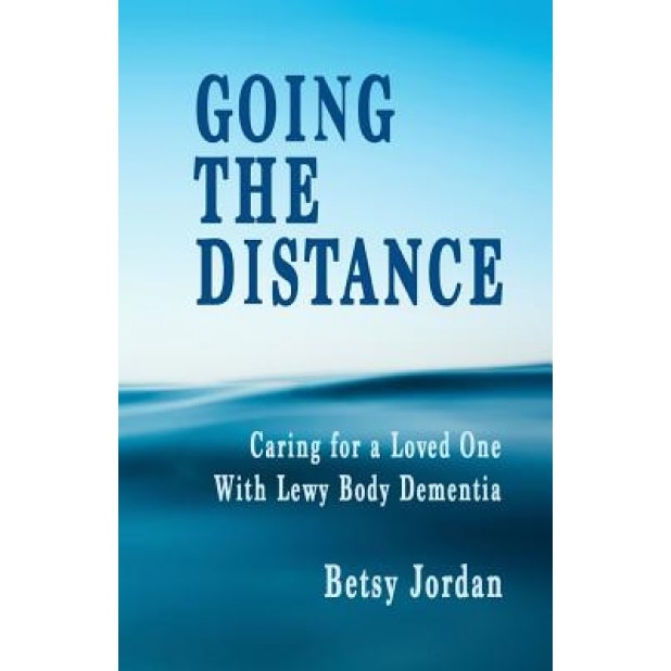 Going the Distance: Caring for a Loved One with Lewy Body Dementia, Betsy Jordan (Author)