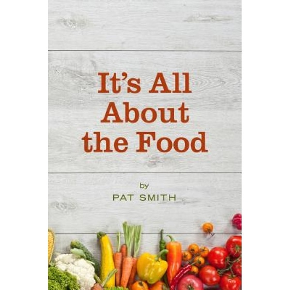 It's All about the Food: Where the American Diet Went Wrong, Why That Matters to You, and What You Can Do about It, Pat Smith (Author)