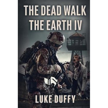 The Dead Walk the Earth: Part IV, Luke Duffy (Author) The Dead Walk the Earth: Part IV, Luke Duffy (Author)