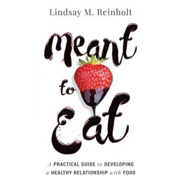 Meant to Eat: A Practical Guide to Developing a Healthy Relationship with Food, Lindsay M. Reinholt (Author)