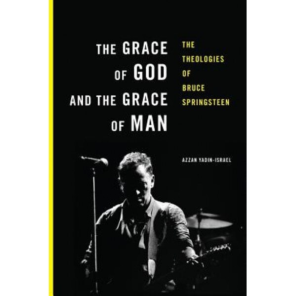 The Grace of God and the Grace of Man: The Theologies of Bruce Springsteen, Azzan Yadin-Israel (Author)