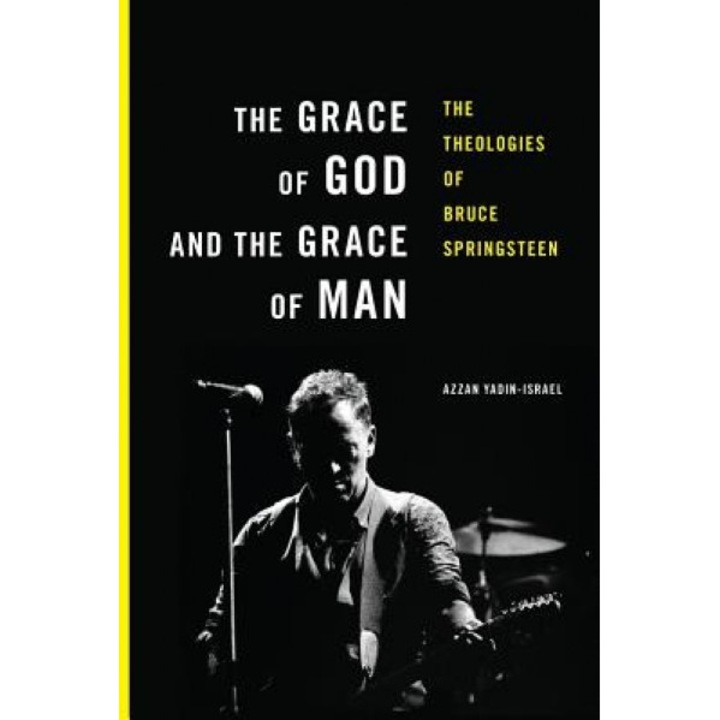The Grace of God and the Grace of Man: The Theologies of Bruce Springsteen, Azzan Yadin-Israel (Author)