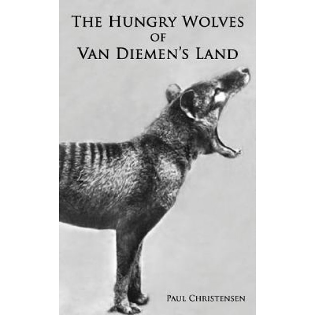The Hungry Wolves of Van Diemen's Land, Paul Christensen (Author)
