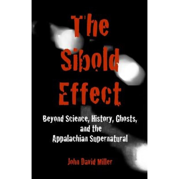 The Sibold Effect: Beyond Science, History, Ghost, and the Appalachian Supernatural - John David Miller (Author)