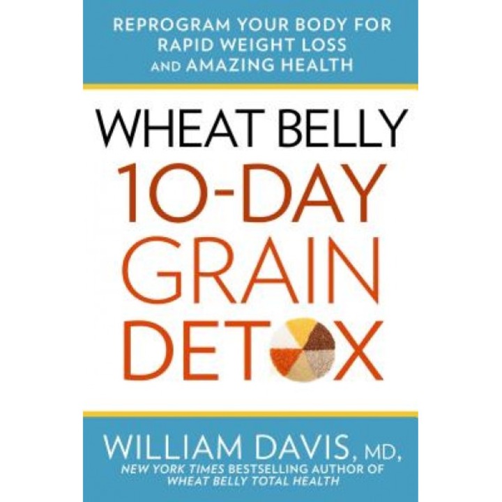Wheat Belly: 10-Day Grain Detox: Reprogram Your Body for Rapid Weight Loss and Amazing Health, William Davis (Author)