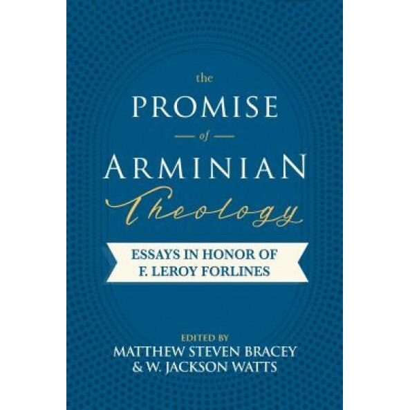 The Promise of Arminian Theology: Essays in Honor of F. Leroy Forlines, Matthew S. Bracey (Editor)