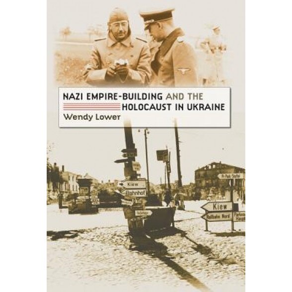 Nazi Empire-Building and the Holocaust in Ukraine, Wendy Lower (Author)