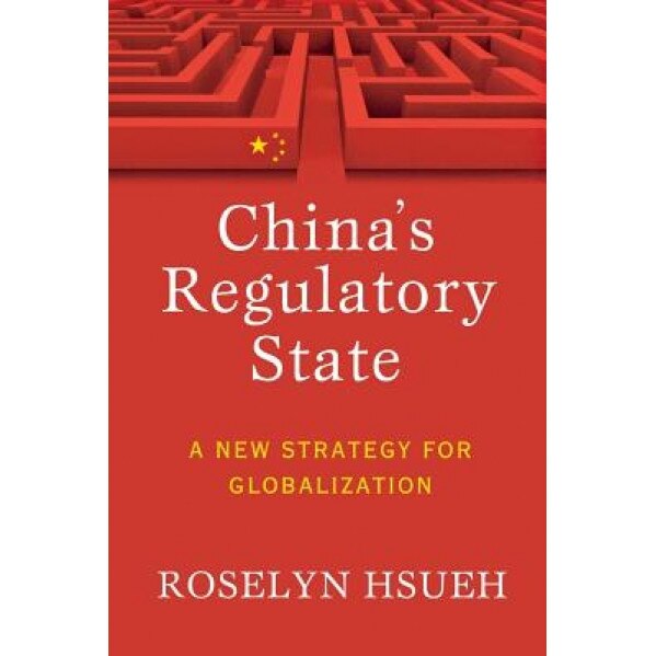 China's Regulatory State: A New Strategy for Globalization, Roselyn Hsueh (Author)