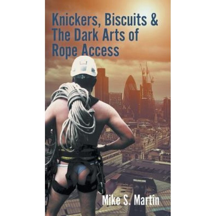 Knickers, Biscuits & the Dark Arts of Rope Access, Mike S. Martin (Author)