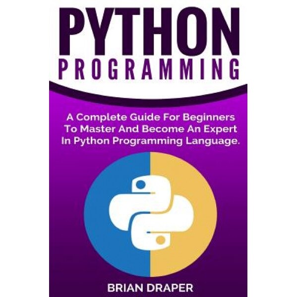 Python Programming: A Complete Guide for Beginners to Master and Become an Expert in Python Programming Language, Brian Draper (Author)