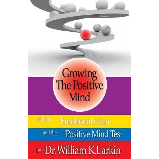 Growing the Positive Mind: With the Emotional Gym & the Positive Mind Test - Dr William K. Larkin (Author)