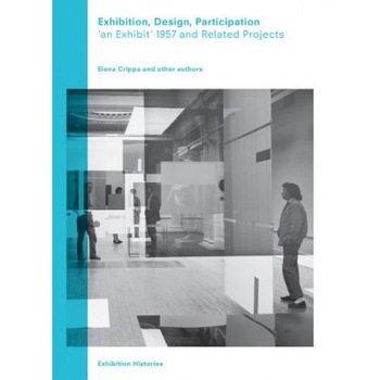 Exhibition, Design, Participation: An Exhibit 1957 and Related Projects, Exhibition Histories Vol. 7, Elena Crippa (Author) Exhibition, Design, Participation: An Exhibit 1957 and Related Projects, Exhibition Histories Vol. 7, Elena Crippa (Author)