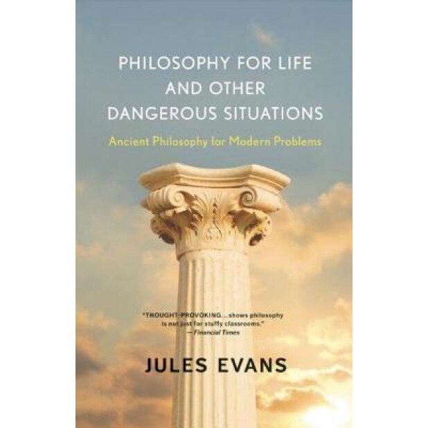 Philosophy for Life and Other Dangerous Situations: Ancient Philosophy for Modern Problems, Jules Evans (Author)