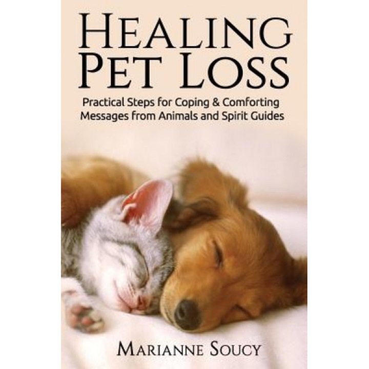 Healing Pet Loss: Practical Steps for Coping and Comforting Messages from Animals and Spirit Guides, Marianne Soucy (Author)