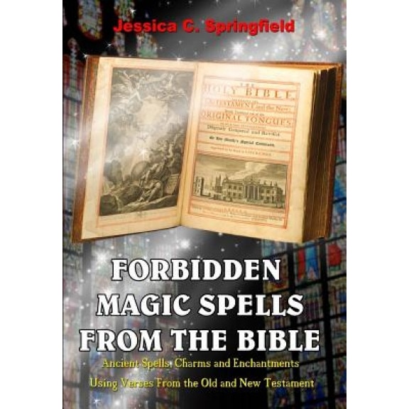 Forbidden Magic Spells from the Bible: Ancient Spells, Charms and Enchantments Using Verses from the Old and New Testament - Jessica C. Springfield (Author)