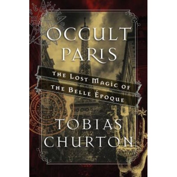 Occult Paris: The Lost Magic of the Belle Epoque - Tobias Churton (Author)