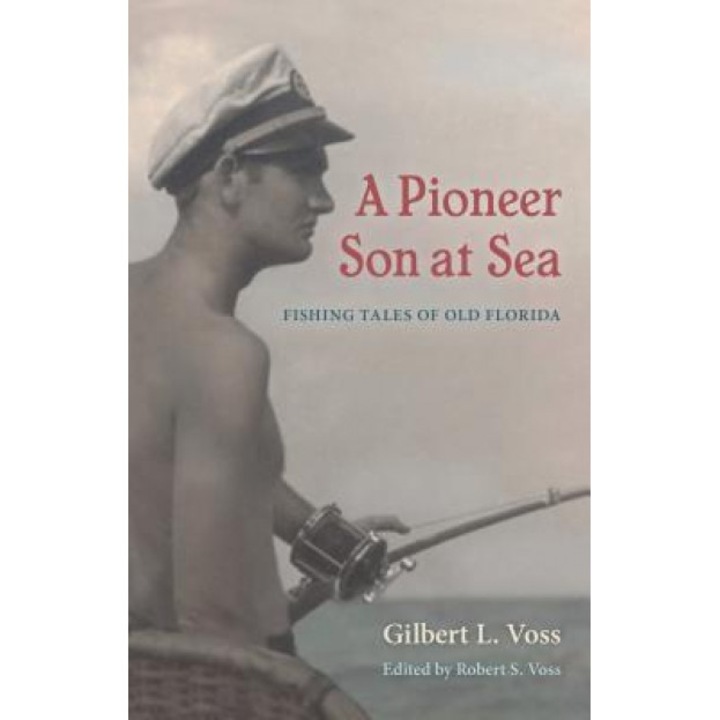A Pioneer Son at Sea: Fishing Tales of Old Florida, Gilbert L. Voss (Author)