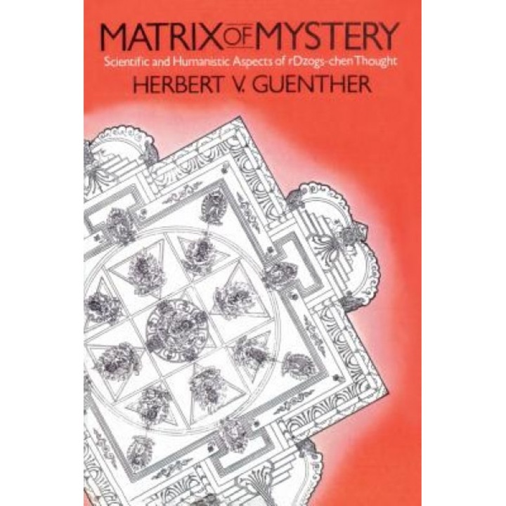Matrix of Mystery: Scientific and Humanistic Aspects of rDzogs-Chen Thought, Herbert V. Guenther (Author)