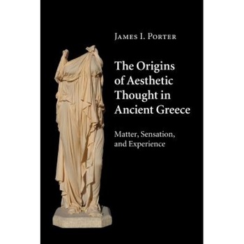 The Origins of Aesthetic Thought in Ancient Greece: Matter, Sensation, and Experience, James I. Porter (Author) The Origins of Aesthetic Thought in Ancient Greece: Matter, Sensation, and Experience, James I. Porter (Author)