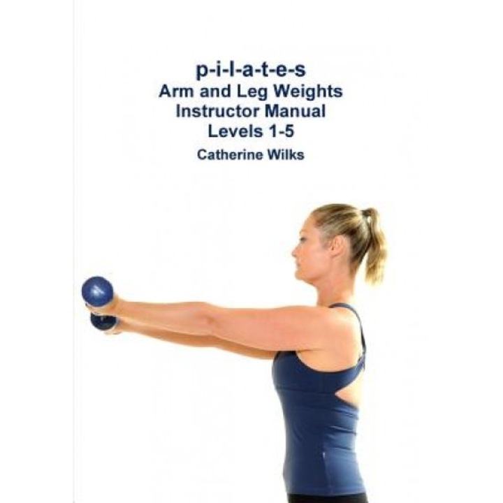 P-I-L-A-T-E-S Arm and Leg Weights Instructor Manual Levels 1-5, Catherine Wilks (Author)