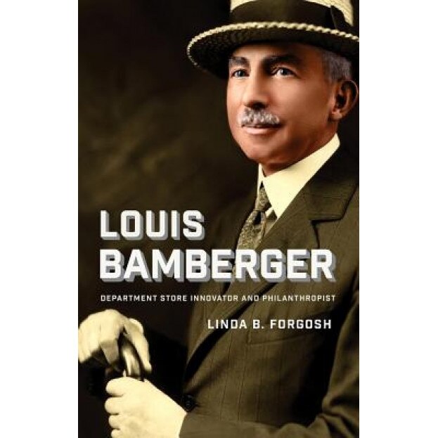 Louis Bamberger: Department Store Innovator and Philanthropist, Linda B. Forgosh (Author)