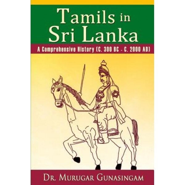 Tamils in Sri Lanka: A Comprehensive History (C. 300 BC - C. 2000 Ad), Dr Murugar Gunasingam (Author)