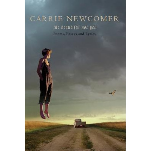 The Beautiful Not Yet: Poems, Essays and Lyrics, Carrie Newcomer (Author)