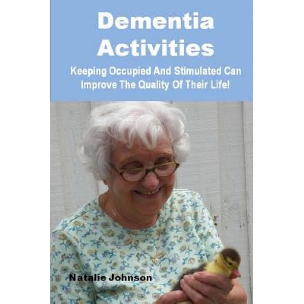 Dementia Activites: Keeping Occupied and Stimulated Can Improve Their Quality of Life, Natalie Johnson (Author)