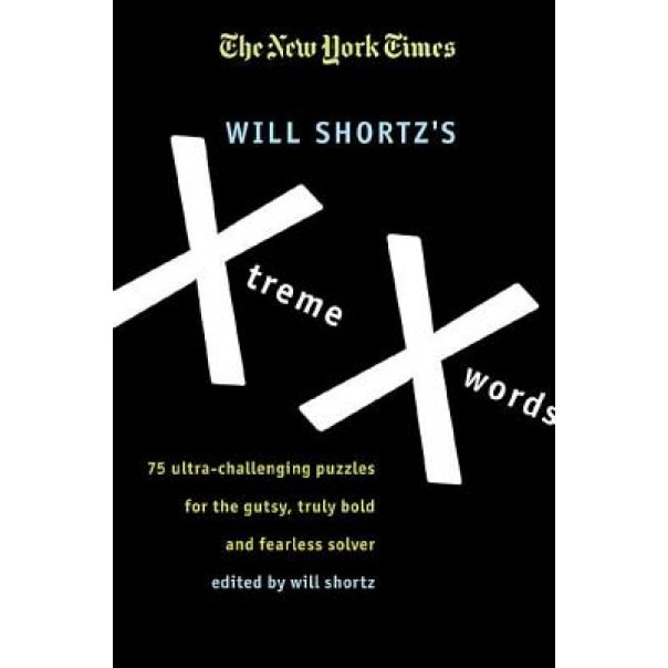 The New York Times Will Shortz's Xtreme Xwords: 75 Ultra-Challenging Puzzles for the Gutsy, Truly Bold and Fearless Solver, Will Shortz (Editor)