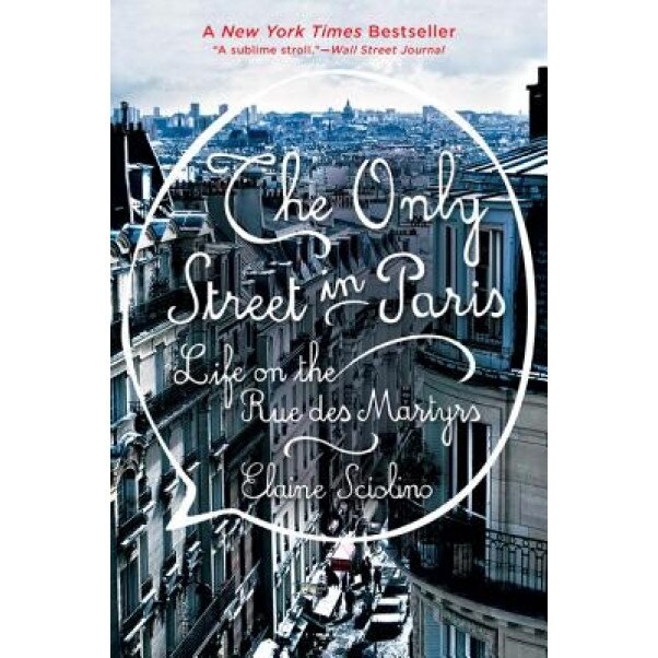 The Only Street in Paris: Life on the Rue Des Martyrs, Elaine Sciolino (Author)