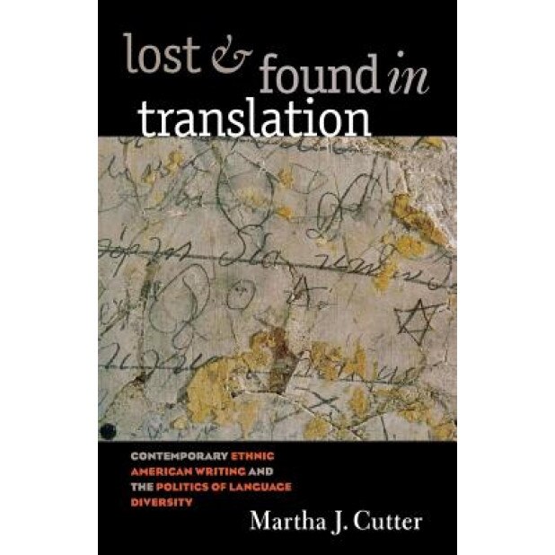 Lost and Found in Translation: Contemporary Ethnic American Writing and the Politics of Language Diversity, Martha J. Cutter (Author)