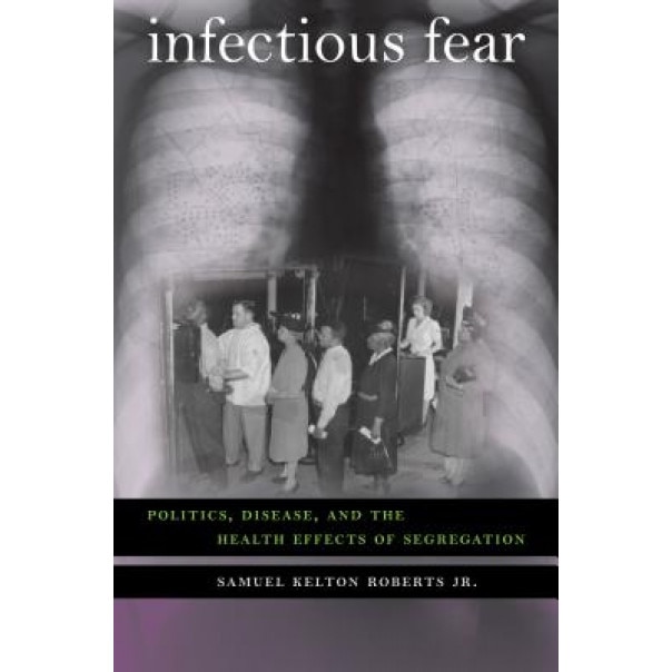 Infectious Fear: Politics, Disease, and the Health Effects of Segregation - Samuel Kelton, Jr. Roberts (Author)