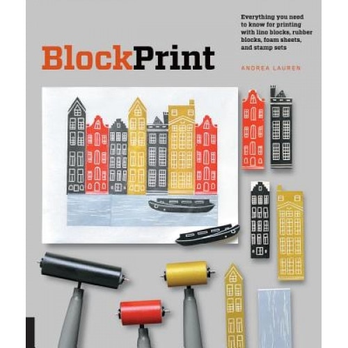 Block Print: All You Need to Know to Make Fine-Art Prints with Lino Blocks, Foam Blocks, and Stamp Sets, Andrea Lauren (Author)