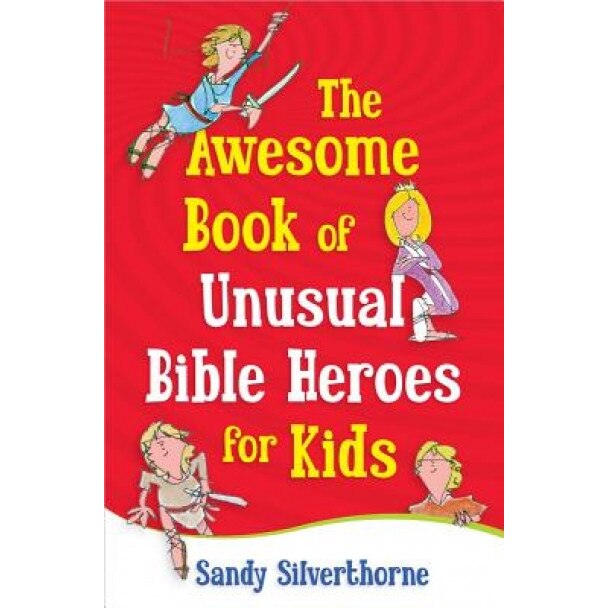 The Awesome Book of Unusual Bible Heroes for Kids, Sandy Silverthorne (Author)