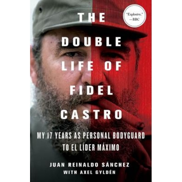 The Double Life of Fidel Castro: My 17 Years as Personal Bodyguard to El Lider Maximo, Juan Reinaldo Sanchez (Author)