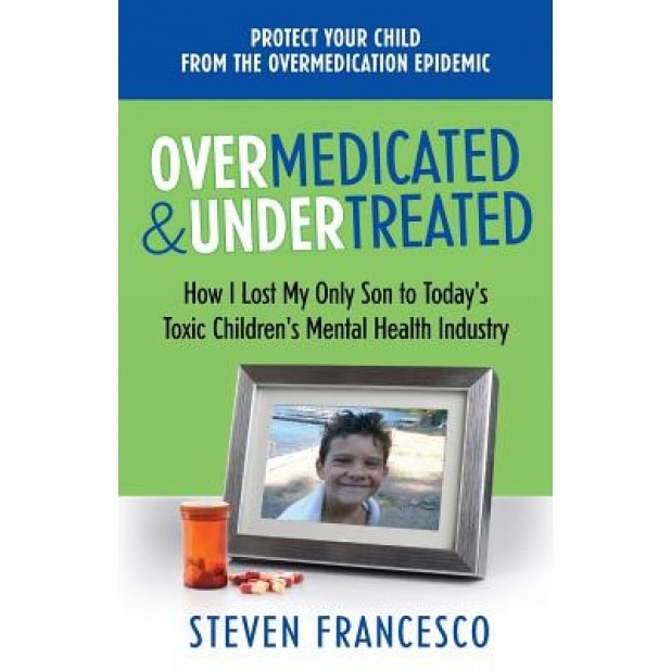 Overmedicated and Undertreated: How I Lost My Only Son to Today's Toxic Children's Mental Health Industry - MR Steven Francesco (Author)