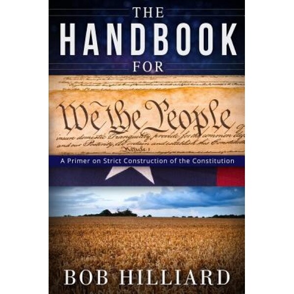 Handbook for We the People: A Primer on Strict Construction of the Constitution, MR Bobby E. Hilliard (Author)