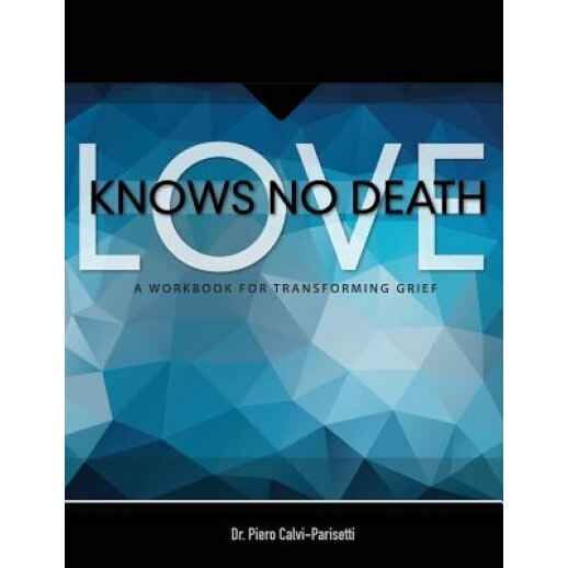 Love Knows No Death: A Guided Workbook for Grief Transformation, Piero Calvi-Parisetti MD (Author)