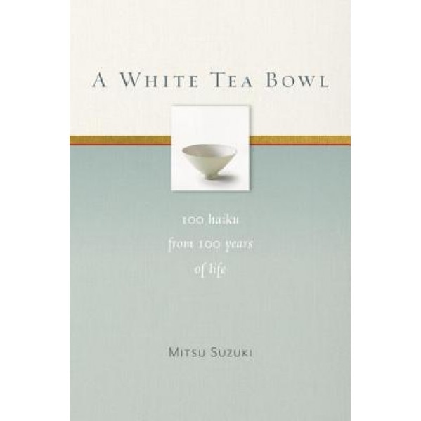 A White Tea Bowl: 100 Haiku from 100 Years of Life, Mitsu Suzuki (Author)