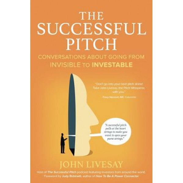 The Successful Pitch: Conversations about Going from Invisible to Investable - John Livesay (Author)